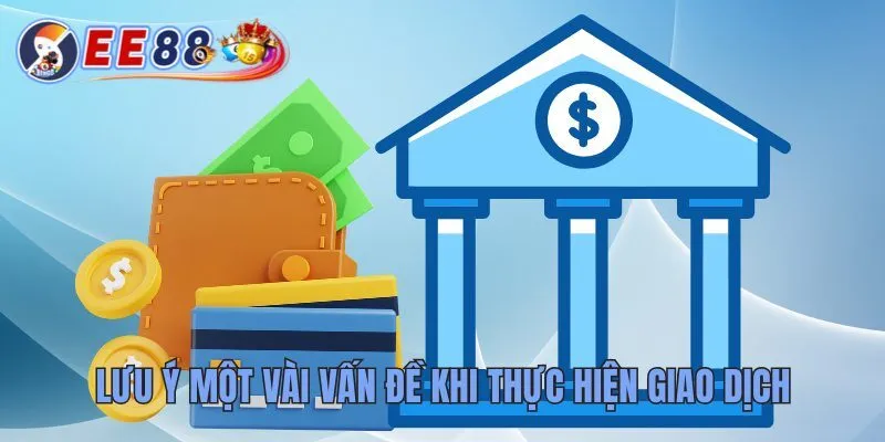 Hướng Dẫn Rút Tiền EE88 Dễ Hiểu Và Ai Cũng Làm Được 4 Lưu ý một vài vấn đề khi thực hiện giao dịch